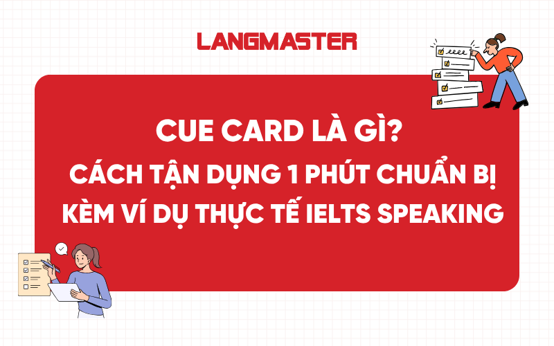Cue card trong IELTS Speaking là gì? Cách dùng & Mẫu ví dụ thường gặp